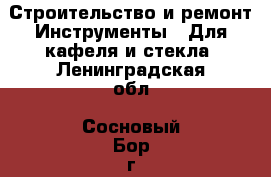 Строительство и ремонт Инструменты - Для кафеля и стекла. Ленинградская обл.,Сосновый Бор г.